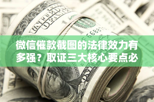 济南微信催款截图的法律效力有多强？取证三大核心要点必须知道！