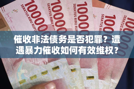 济南催收非法债务是否犯罪？遭遇暴力催收如何有效维权？