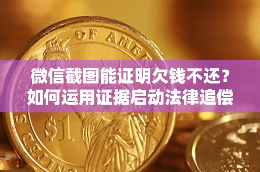 济南微信截图能证明欠钱不还？如何运用证据启动法律追偿程序？