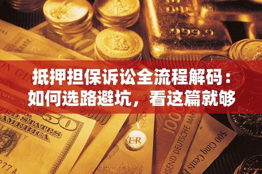 济南抵押担保诉讼全流程解码：如何选路避坑，看这篇就够了