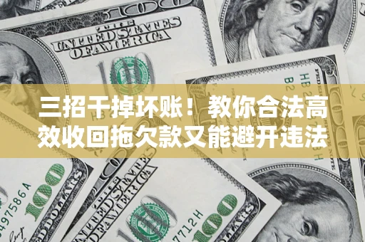 济南三招干掉坏账！教你合法高效收回拖欠款又能避开违法雷区