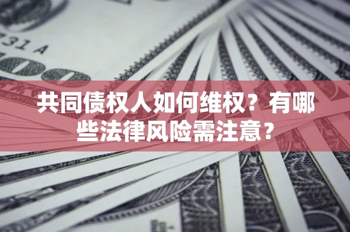济南共同债权人如何维权？有哪些法律风险需注意？