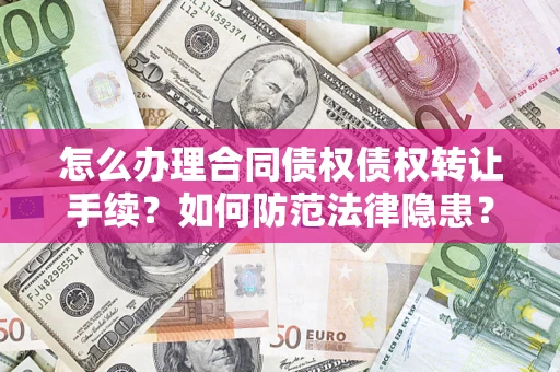 济南怎么办理合同债权债权转让手续？如何防范法律隐患？