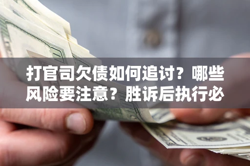 济南打官司欠债如何追讨？哪些风险要注意？胜诉后执行必看！