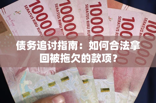 济南债务追讨指南：如何合法拿回被拖欠的款项？