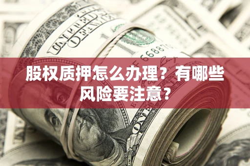 济南股权质押怎么办理？有哪些风险要注意？