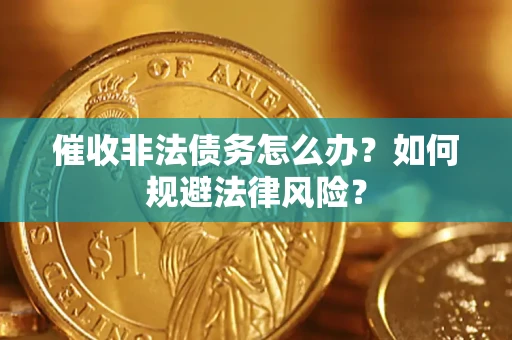 济南催收非法债务怎么办？如何规避法律风险？