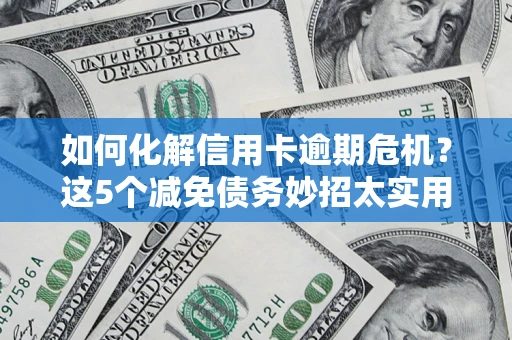 济南如何化解信用卡逾期危机？这5个减免债务妙招太实用