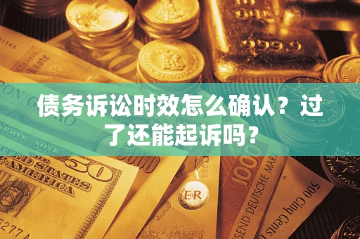 济南债务诉讼时效怎么确认？过了还能起诉吗？