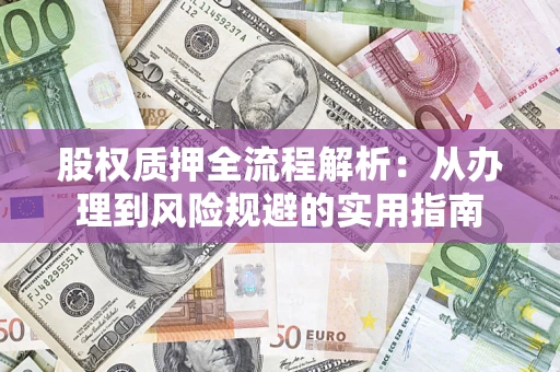 济南股权质押全流程解析：从办理到风险规避的实用指南