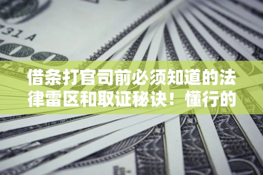 济南借条打官司前必须知道的法律雷区和取证秘诀！懂行的人已经留好这些证据