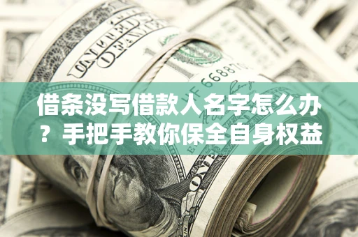 济南借条没写借款人名字怎么办？手把手教你保全自身权益