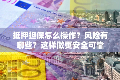 济南抵押担保怎么操作？风险有哪些？这样做更安全可靠