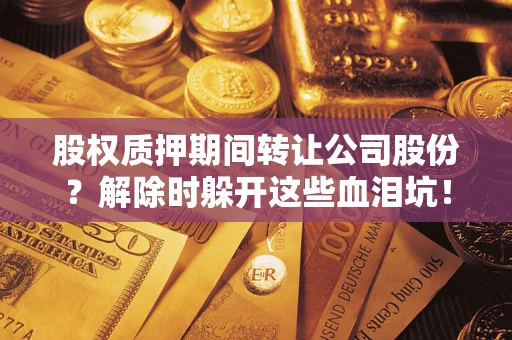 济南股权质押期间转让公司股份？解除时躲开这些血泪坑！
