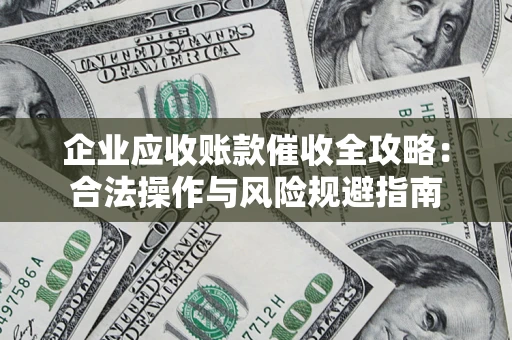 济南企业应收账款催收全攻略：合法操作与风险规避指南