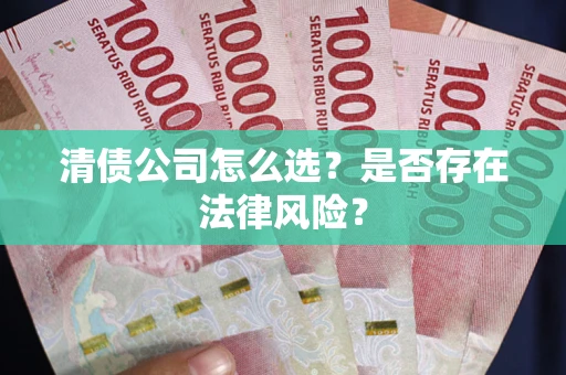 济南清债公司怎么选？是否存在法律风险？