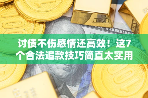 济南讨债不伤感情还高效！这7个合法追款技巧简直太实用