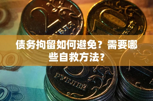 济南债务拘留如何避免？需要哪些自救方法？