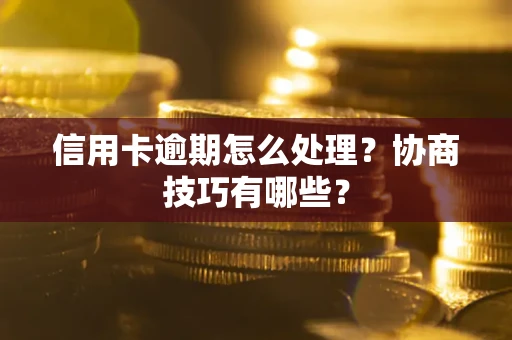 济南信用卡逾期怎么处理？协商技巧有哪些？