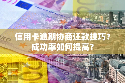 济南信用卡逾期协商还款技巧？成功率如何提高？
