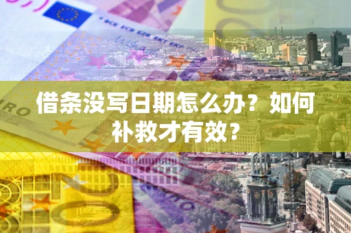 济南借条没写日期怎么办？如何补救才有效？