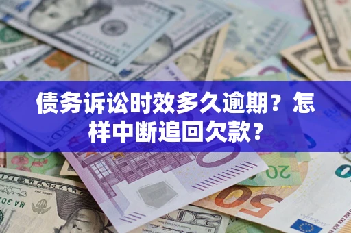 济南债务诉讼时效多久逾期？怎样中断追回欠款？