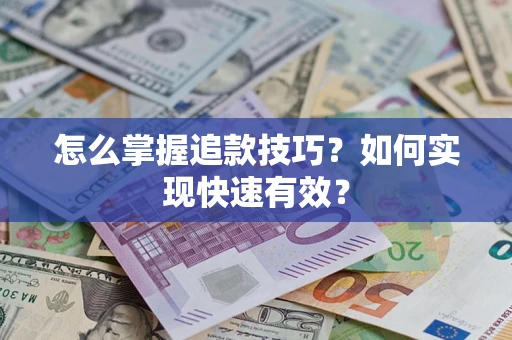 济南怎么掌握追款技巧？如何实现快速有效？
