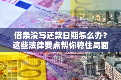 济南借条没写还款日期怎么办？这些法律要点帮你稳住局面