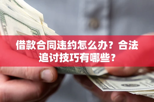 济南借款合同违约怎么办？合法追讨技巧有哪些？