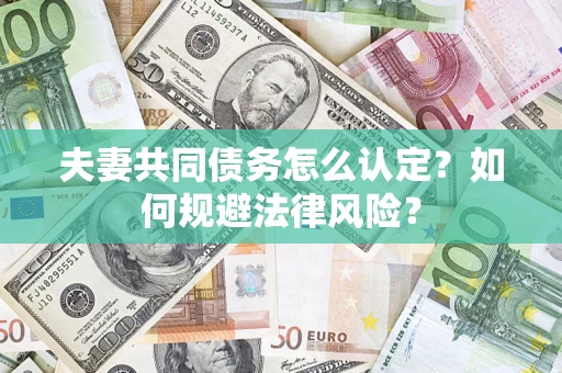 济南夫妻共同债务怎么认定？如何规避法律风险？
