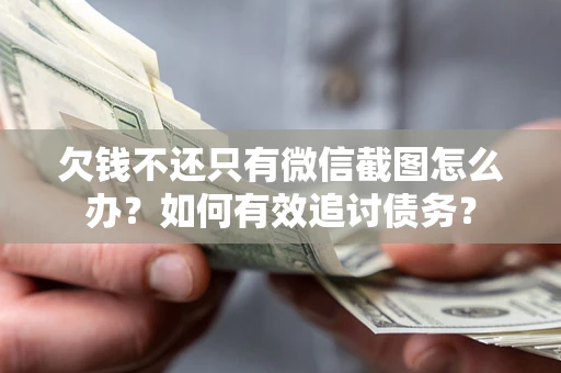 济南欠钱不还只有微信截图怎么办？如何有效追讨债务？