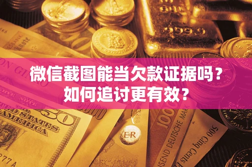 济南微信截图能当欠款证据吗？如何追讨更有效？