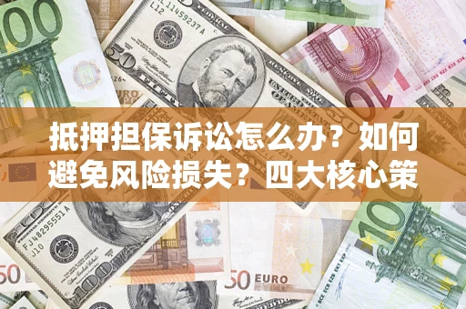 济南抵押担保诉讼怎么办？如何避免风险损失？四大核心策略全解读