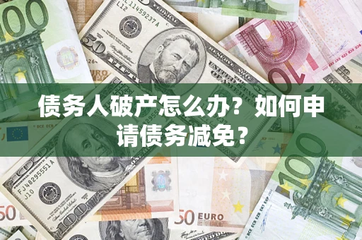 济南债务人破产怎么办？如何申请债务减免？