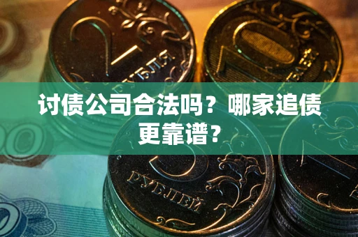 济南讨债公司合法吗？哪家追债更靠谱？