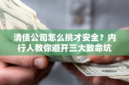 济南清债公司怎么挑才安全？内行人教你避开三大致命坑