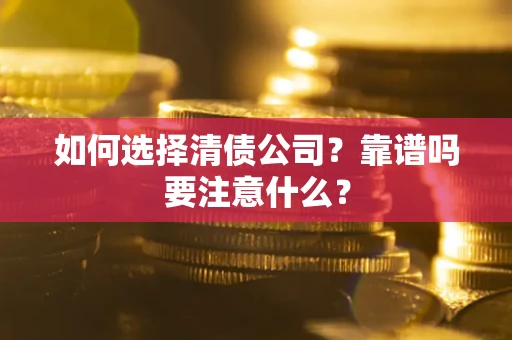 济南如何选择清债公司？靠谱吗要注意什么？