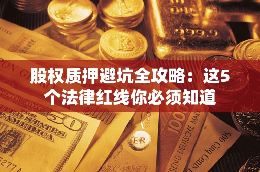 济南股权质押避坑全攻略：这5个法律红线你必须知道