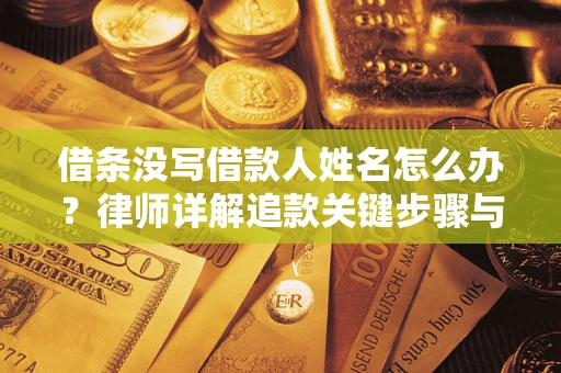 济南借条没写借款人姓名怎么办？律师详解追款关键步骤与证据链构建