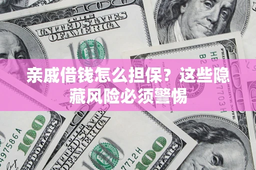 济南亲戚借钱怎么担保？这些隐藏风险必须警惕