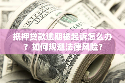 济南抵押贷款逾期被起诉怎么办？如何规避法律风险？