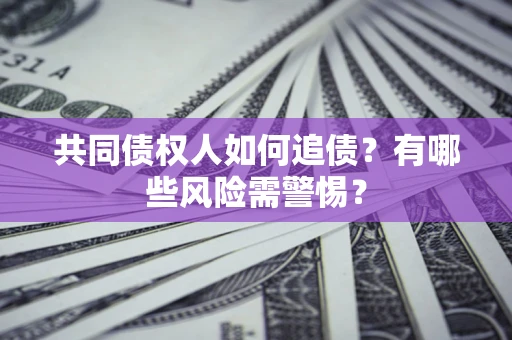 济南共同债权人如何追债？有哪些风险需警惕？