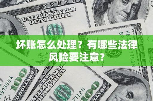 济南坏账怎么处理？有哪些法律风险要注意？