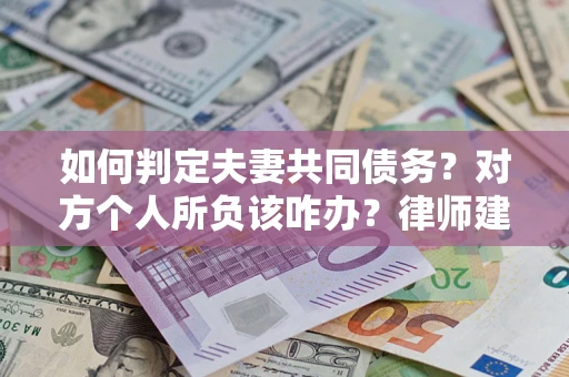 济南如何判定夫妻共同债务？对方个人所负该咋办？律师建议