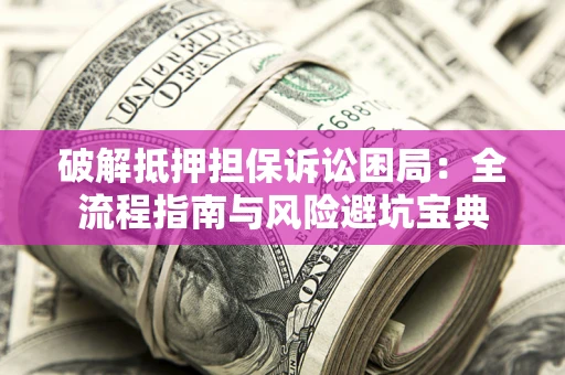 济南破解抵押担保诉讼困局:全流程指南与风险避坑宝典 济南破解抵押担保诉讼困局:全流程指南与风险避坑宝典