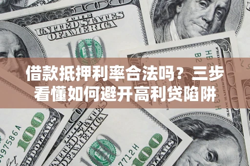 济南借款抵押利率合法吗？三步看懂如何避开高利贷陷阱