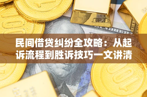 济南民间借贷纠纷全攻略：从起诉流程到胜诉技巧一文讲清