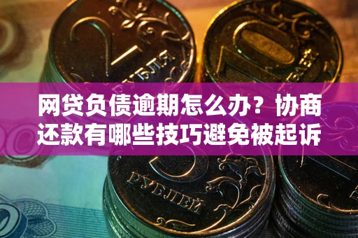 济南网贷负债逾期怎么办？协商还款有哪些技巧避免被起诉？