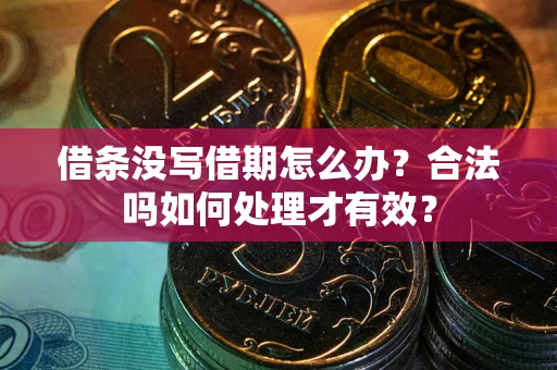 济南借条没写借期怎么办？合法吗如何处理才有效？