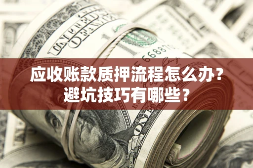 济南应收账款质押流程怎么办？避坑技巧有哪些？